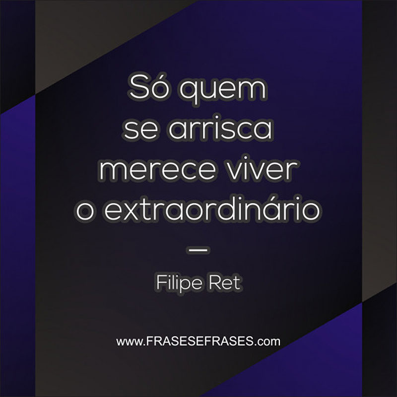 Frases de Viver A Vida Só quem se arrisca merece viver o extraordinário.