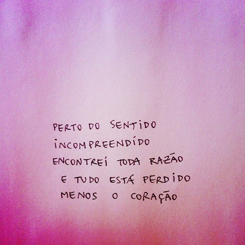 Perto do sentido incompreendido, encontrei toda razão e tudo está perdido, menos o coração.