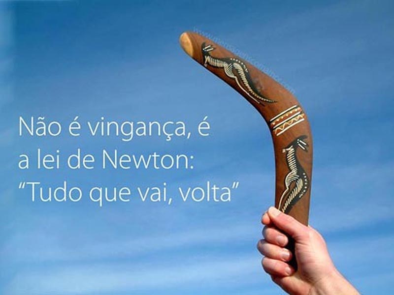 Não é vingança. É a Lei de Newton: Tudo que vai, volta.