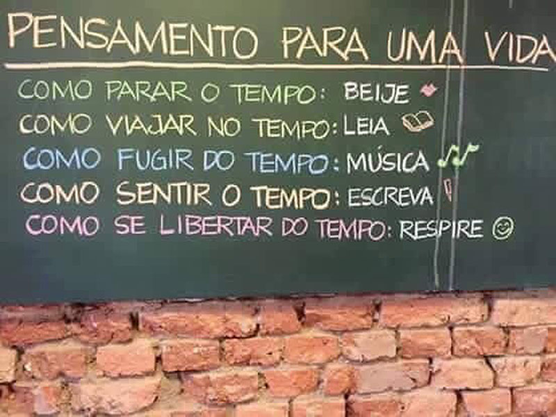 Pensamento para a vida:  Como parar o tempo? Beije Como viajar no tempo? Leia Como fugir do tempo? Música Como sentir o tempo? Escreva Como se libertar do tempo? Respire