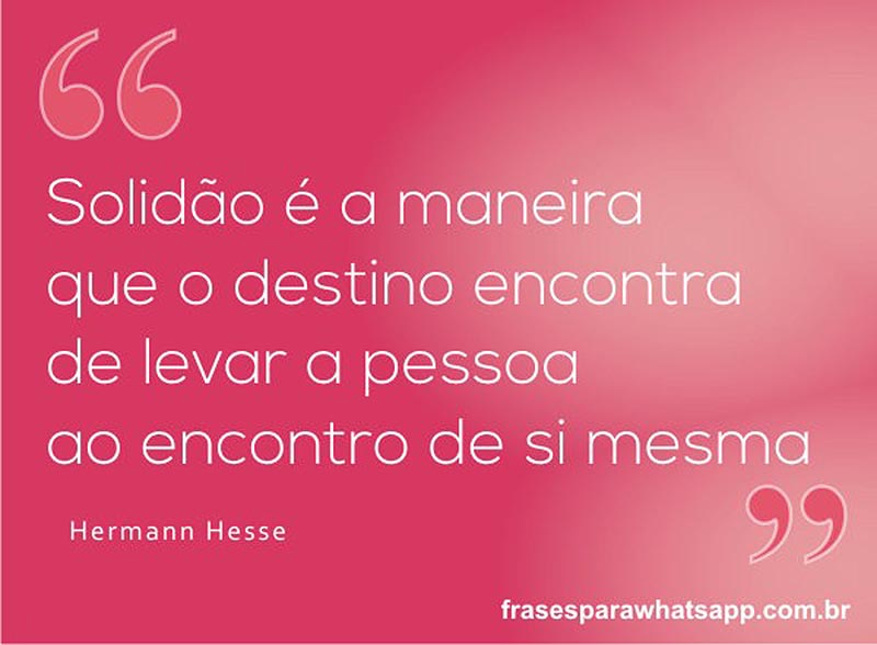 Solidão é a maneira que o destino encontra de levar a pessoa ao encontro de si mesma.