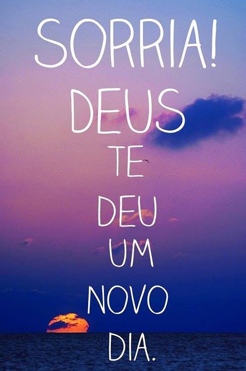 Sorria, porque hoje Deus te deu um novo dia.