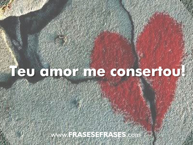 Teu amor me consertou.