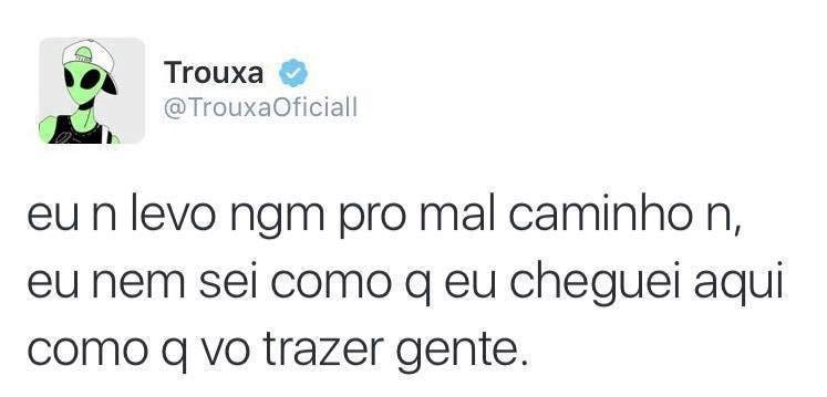 Eu não levo ninguém pro mal caminho não. Eu nem sei como eu cheguei aqui, como é que vou trazer gente.