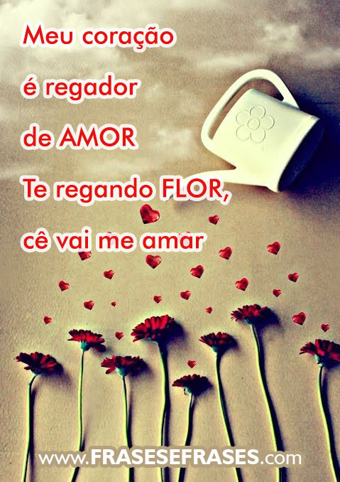 Meu coração é regador de AMOR. Te regando FLOR,  cê vai me amar.