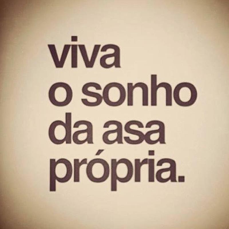 Vinha o sonho da asa própria.  ***  Pare de voar com as asas dos outros.