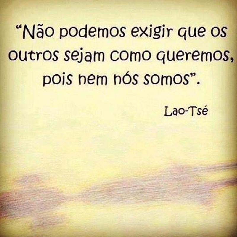 Não podemos exigir que os outros sejam como queremos, pois nem nós somos.