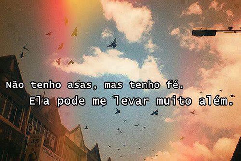 Não tenho asas, mas tenho fé. Ela pode me levar muito além.