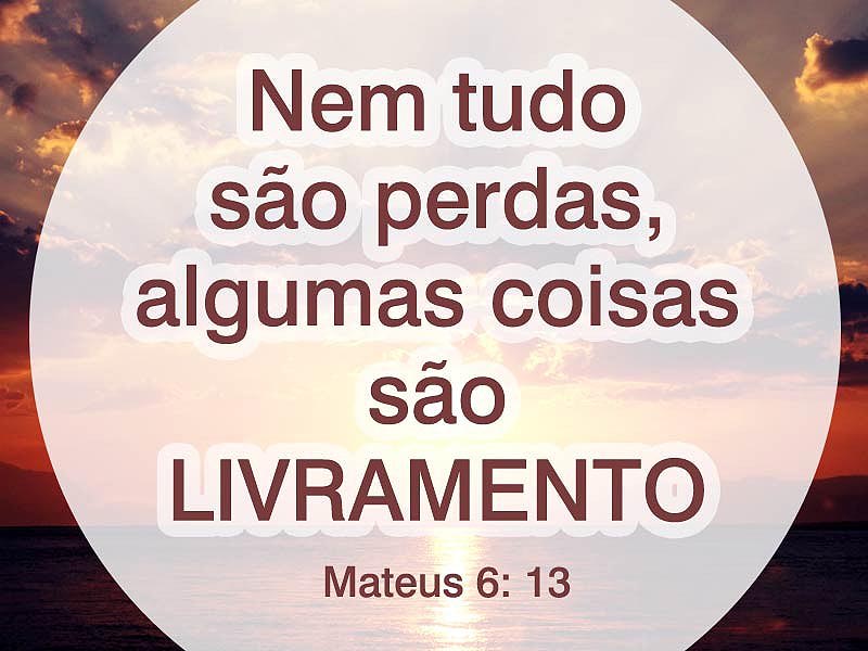 Nem tudo são perdas, algumas coisas são livramento.