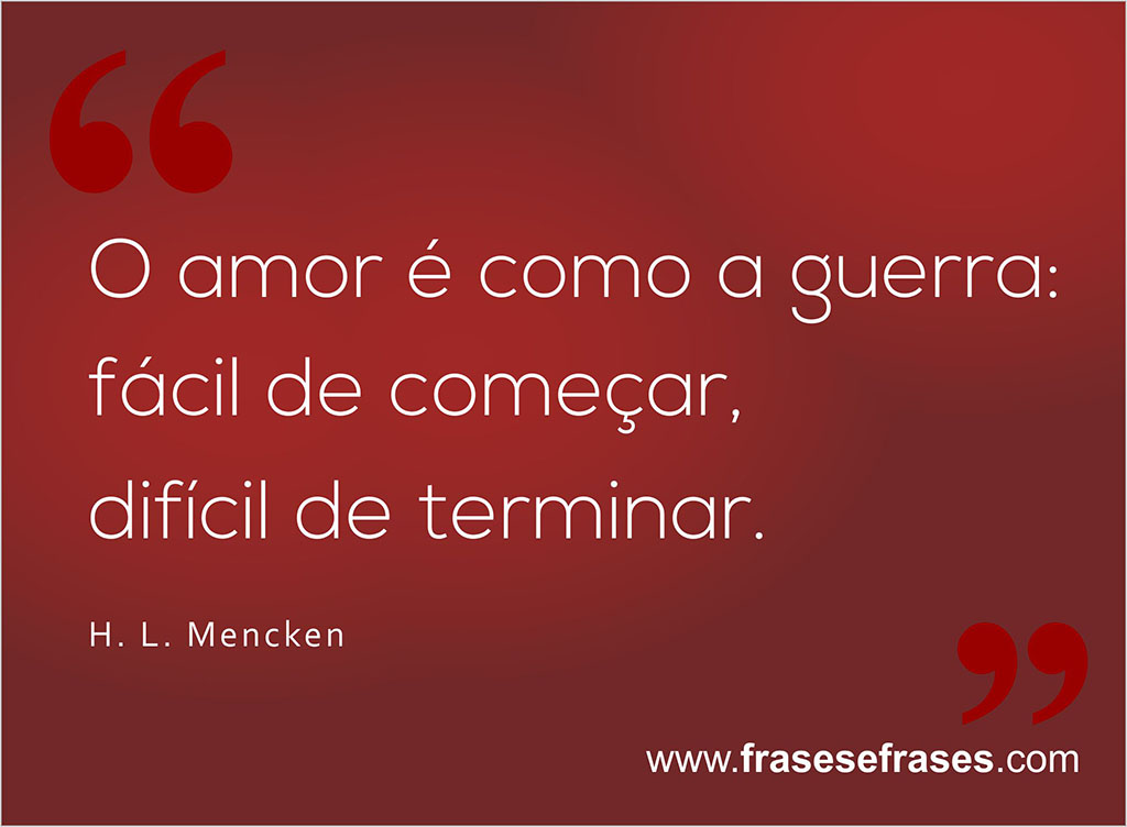 O amor é como a guerra: fácil de começar, mas difícil de terminar.