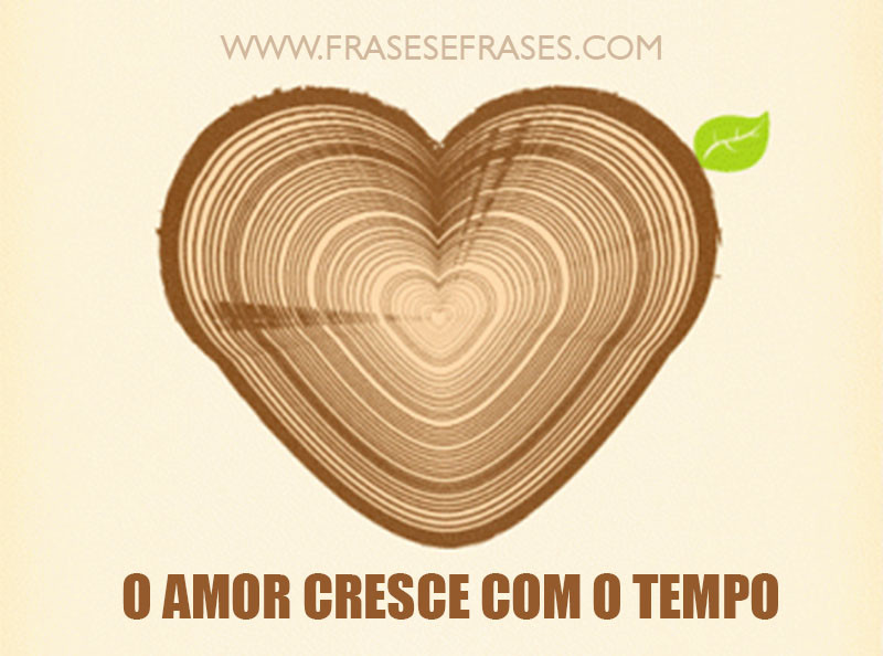 O amor cresce com o tempo.