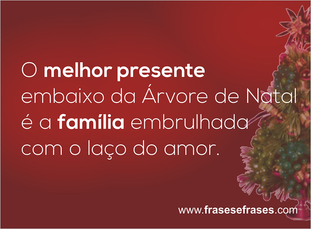 O melhor presente em baixo da árvore de natal é a família embrulhada com o laço do amor.