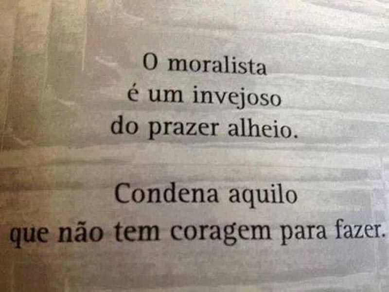 Frases de Moral O moralista é um invejoso do prazer alheio. Condena aquilo que não tem coragem de fazer.