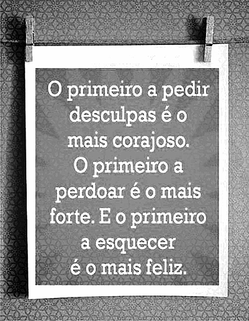 O primeiro a pedir desculpas é o mais corajoso.  O primeiro a perdoar é o mais forte. E o primeiro a esquecer é o mais feliz.