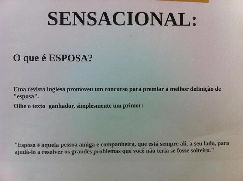 O que é esposa?  - Esposa é aquela pessoa amiga e companheira, que está sempre ali, a seu lado, para ajudá-lo a resolver os grandes problemas que você não teria se fosse solteiro.