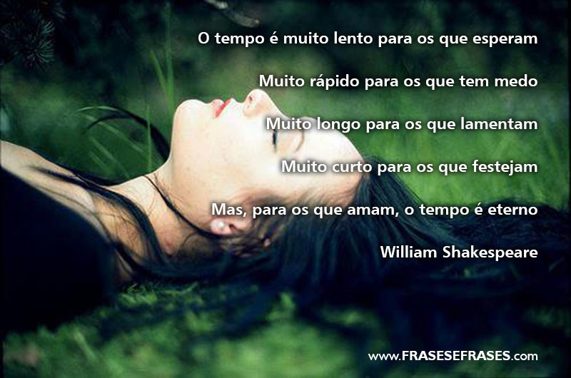 O tempo é muito lento para os que esperam Muito rápido para os que tem medo Muito longo para os que lamentam Muito curto para os que festejam Mas, para os que amam, o tempo é eterno