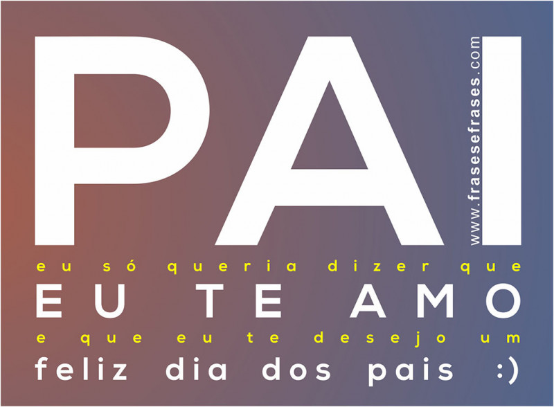 PAI eu só queria dizer que EU TE AMO Feliz Dia dos Pais :)