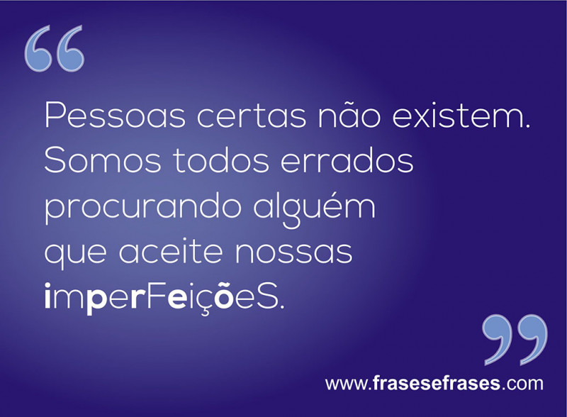 Pessoas certas não existem. Somos todos errados procurando alguém que aceite nossas imperfeições.