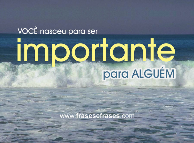 Você nasceu para ser importante para alguém.