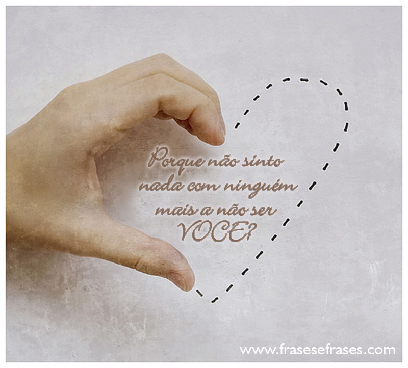 Por que não sinto nada com ninguém mais a não ser VOCÊ?
