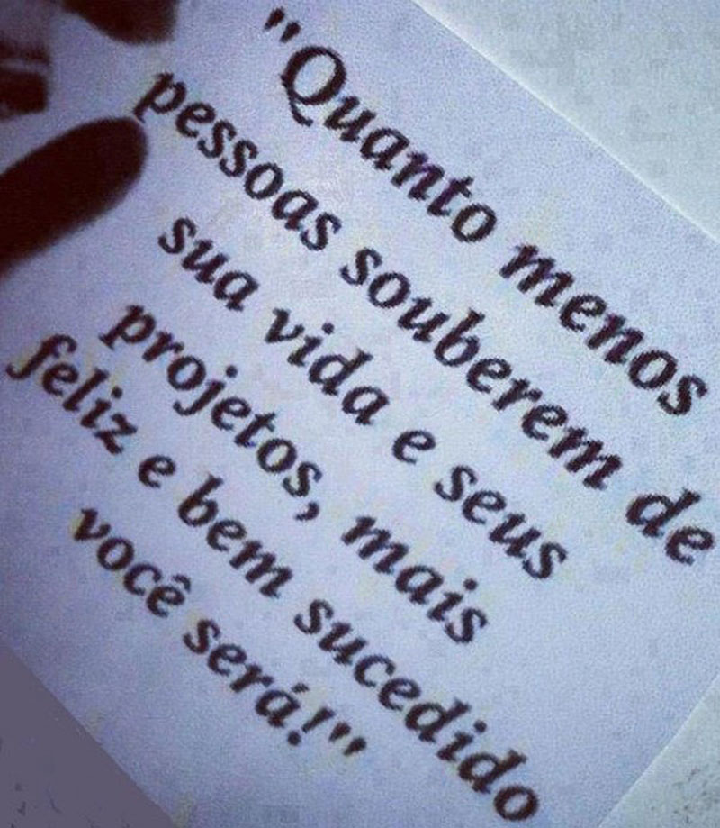 Quanto menos pessoas souberem de sua vida e de seus projetos, mais feliz e bem sucedido você será.