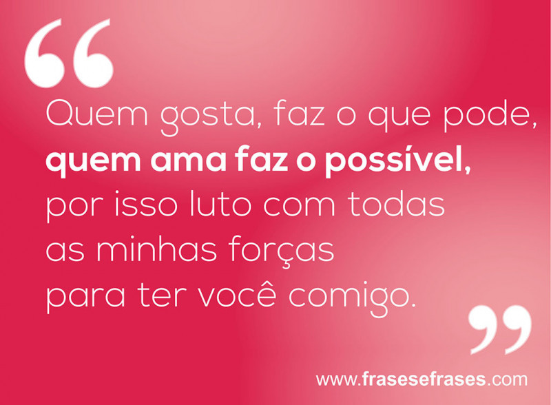 Frases de Você é Especial Quem gosta, faz o que pode, quem ama faz o possível, por isso luto com todas as minhas forças para ter você comigo.