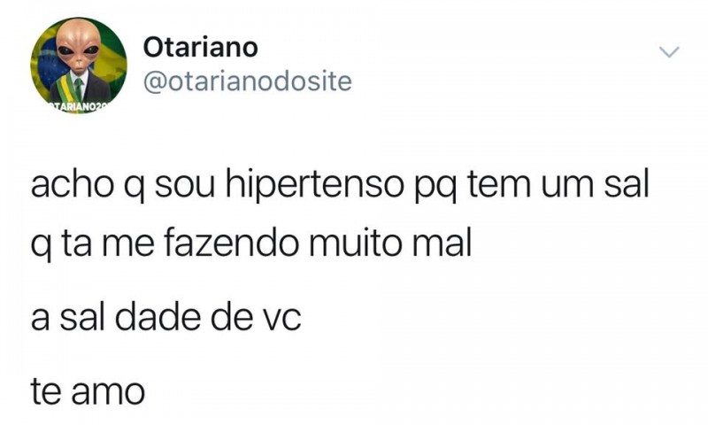 Acho que sou hipertenso, porque tem um sal que está me fazendo muito mal:  A sal dade de você!
