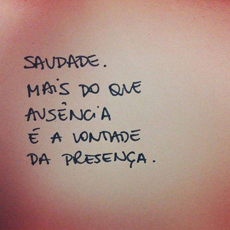 Saudade. Mais do que ausência, é a vontade da presença.