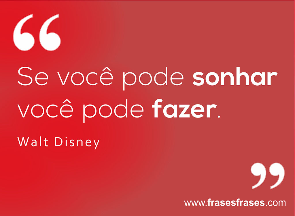 Se você pode sonhar você pode fazer.