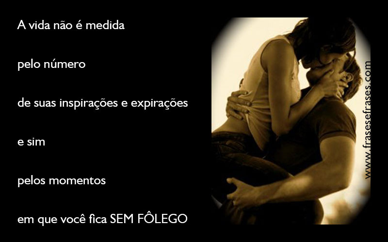 A vida não é medida pelo número de suas inspirações e expirações, e sim pelos momentos em que você fica sem fôlego.