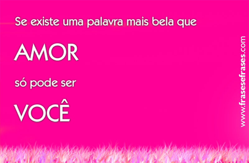 Frases de Você é Especial Se existe uma palavra mais bela do que AMOR Só pode ser VOCÊ