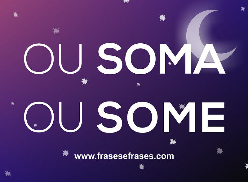 Ou vem pra somar, ou some já.