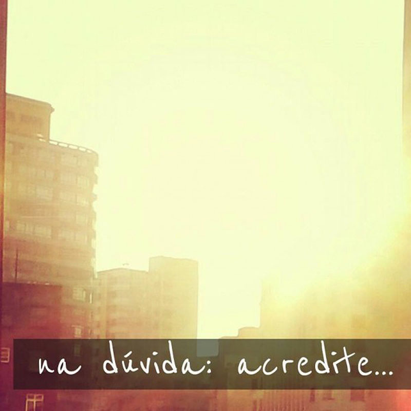 Na dúvida, acredite...