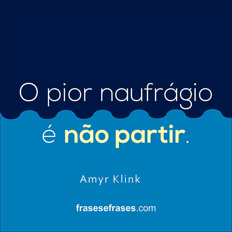 O pior naufrágio é não partir.