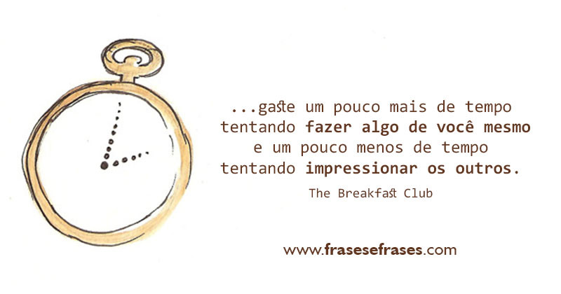 Gaste um pouco mais de tempo tentando fazer algo de você mesmo e um pouco menos de tempo tentando impressionar os outros.