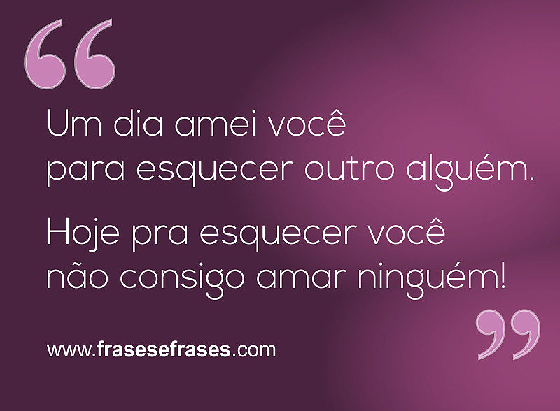 Frases de Você é Especial Um dia amei você para esquecer alguém. Hoje pra esquecer você não consigo amar mais ninguém.