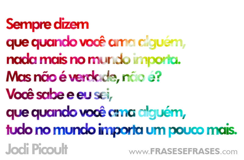 Sempre dizem que quando você ama alguém, nada mais no mundo importa. Mas não é verdade, não é? Você sabe e eu sei, que quando você ama alguém, tudo no mundo importa um pouco MAIS!