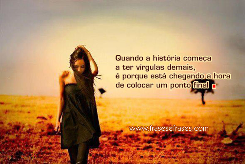 Quando a história começa a ter vírgulas demais, é porque está chegando a hora de pôr um ponto final.