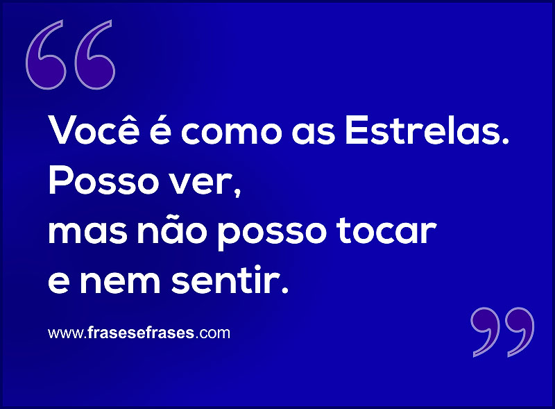 Você é Como as Estrelas posso ver mas não posso tocar e nem sentir.